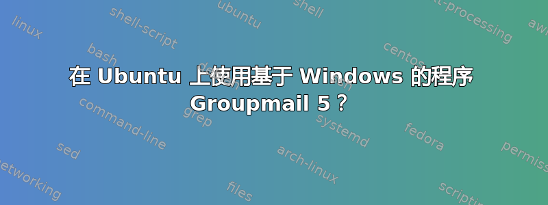 在 Ubuntu 上使用基于 Windows 的程序 Groupmail 5？