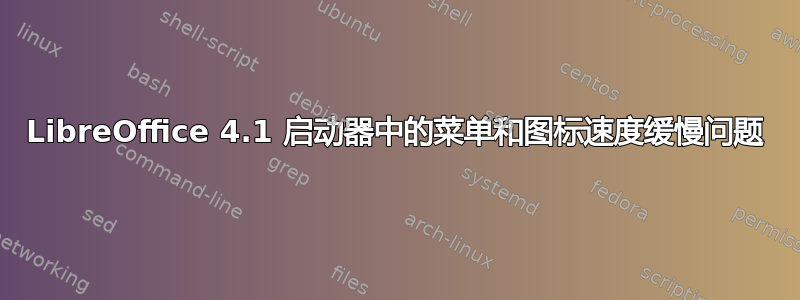 LibreOffice 4.1 启动器中的菜单和图标速度缓慢问题