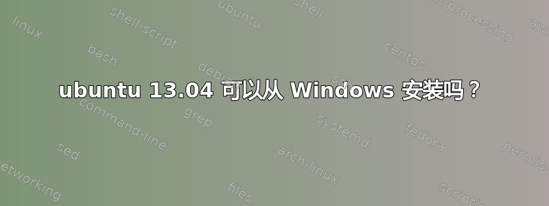 ubuntu 13.04 可以从 Windows 安装吗？