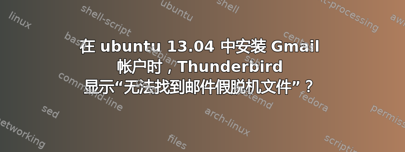 在 ubuntu 13.04 中安装 Gmail 帐户时，Thunderbird 显示“无法找到邮件假脱机文件”？