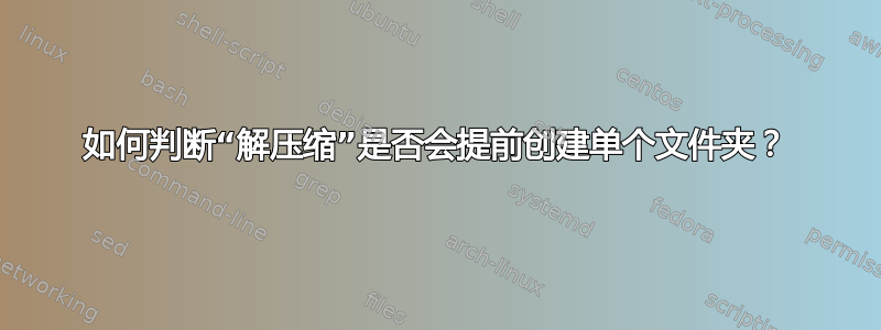 如何判断“解压缩”是否会提前创建单个文件夹？