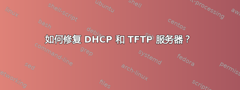 如何修复 DHCP 和 TFTP 服务器？