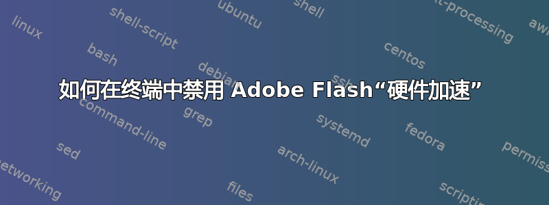 如何在终端中禁用 Adob​​e Flash“硬件加速”