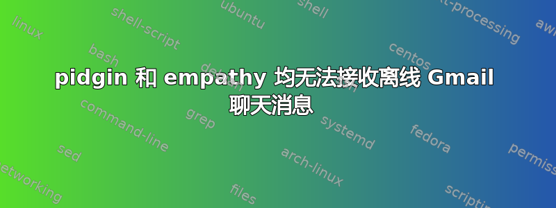 pidgin 和 empathy 均无法接收离线 Gmail 聊天消息 