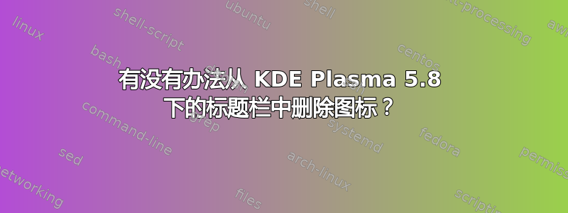 有没有办法从 KDE Plasma 5.8 下的标题栏中删除图标？