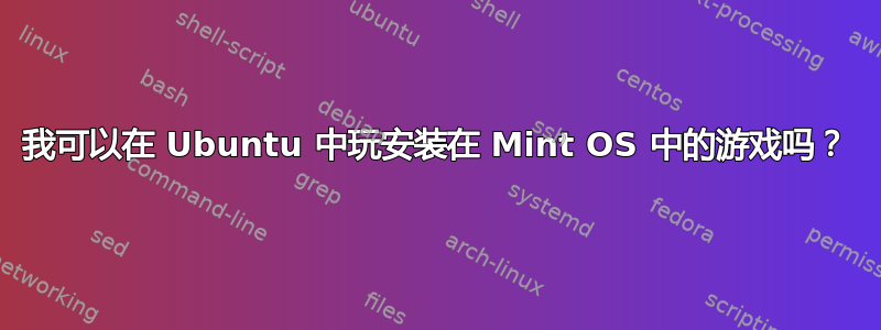 我可以在 Ubuntu 中玩安装在 Mint OS 中的游戏吗？