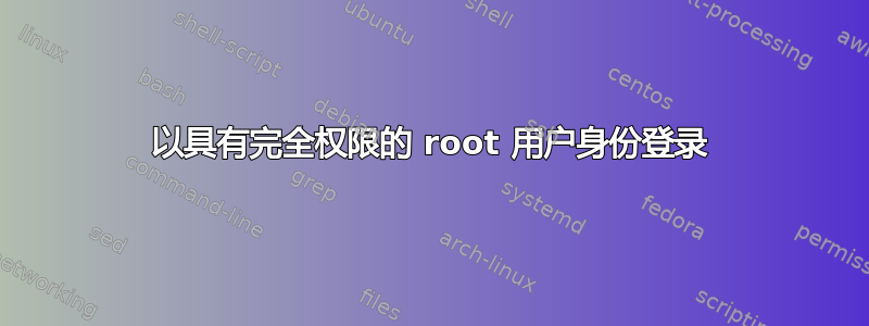 以具有完全权限的 root 用户身份登录