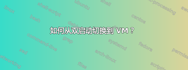 如何从双启动切换到 VM？