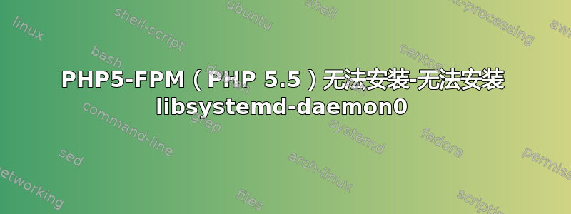 PHP5-FPM（PHP 5.5）无法安装-无法安装 libsystemd-daemon0