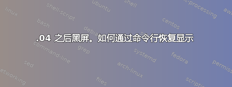 13.04 之后黑屏。如何通过命令行恢复显示