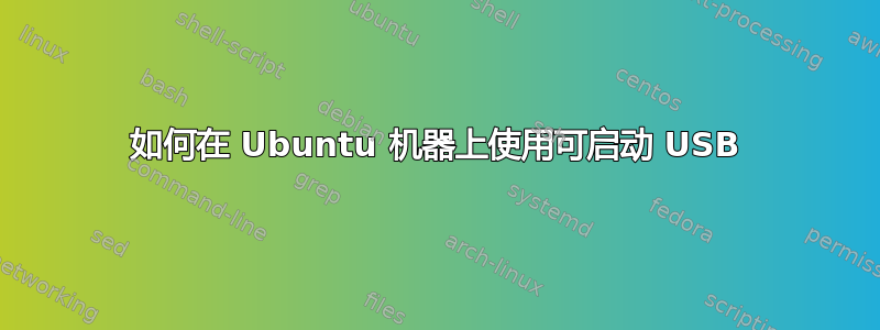 如何在 Ubuntu 机器上使用可启动 USB