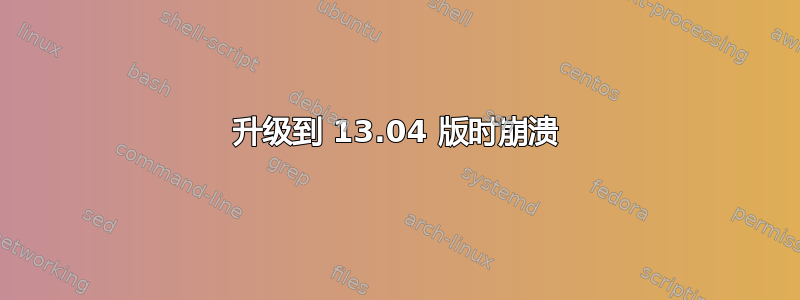 升级到 13.04 版时崩溃