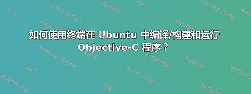 如何使用终端在 Ubuntu 中编译/构建和运行 Objective-C 程序？