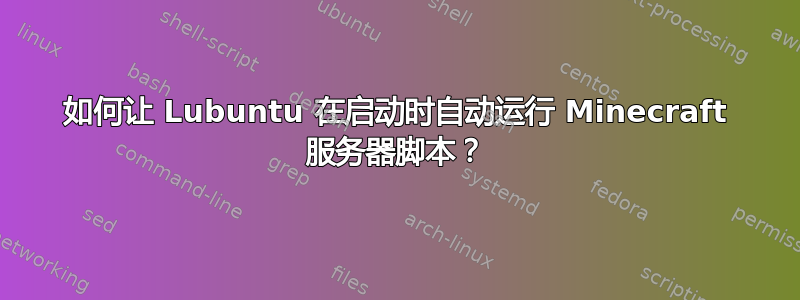 如何让 Lubuntu 在启动时自动运行 Minecraft 服务器脚本？