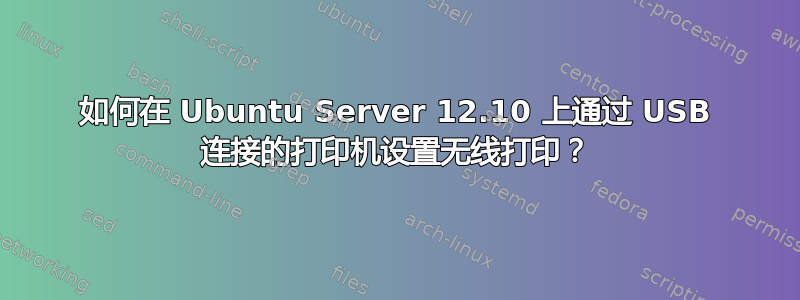 如何在 Ubuntu Server 12.10 上通过 USB 连接的打印机设置无线打印？