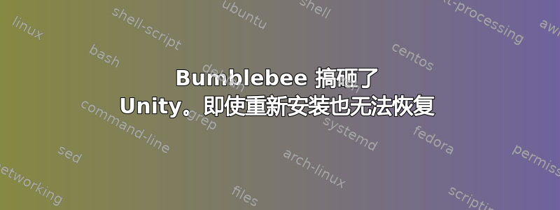 Bumblebee 搞砸了 Unity。即使重新安装也无法恢复