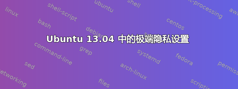 Ubuntu 13.04 中的极端隐私设置