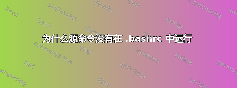 为什么源命令没有在 .bashrc 中运行