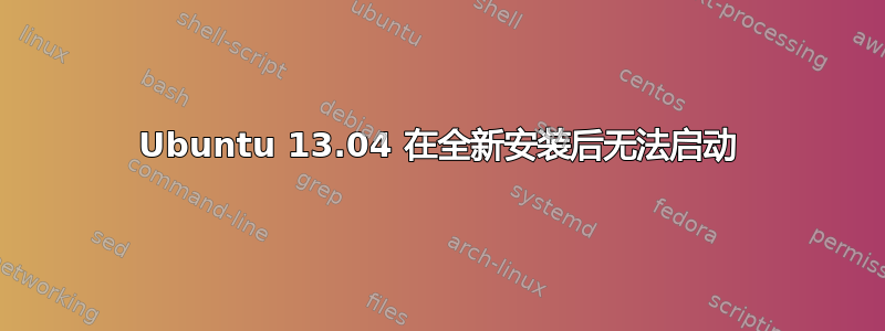 Ubuntu 13.04 在全新安装后无法启动