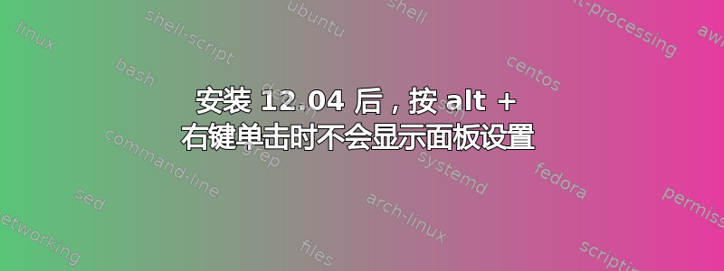 安装 12.04 后，按 alt + 右键单击​​时不会显示面板设置