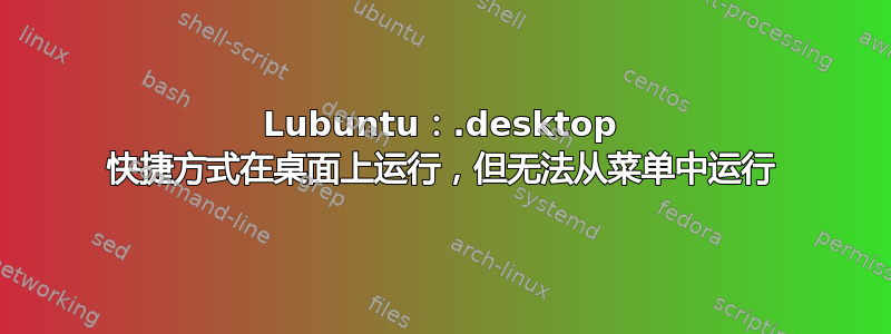 Lubuntu：.desktop 快捷方式在桌面上运行，但无法从菜单中运行