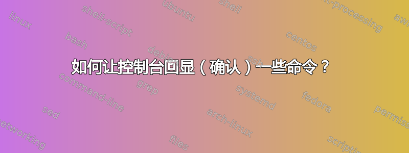 如何让控制台回显（确认）一些命令？