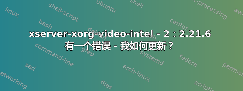 xserver-xorg-video-intel - 2：2.21.6 有一个错误 - 我如何更新？