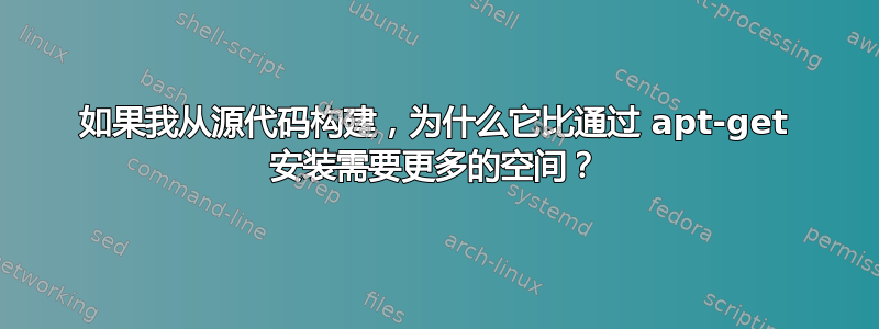 如果我从源代码构建，为什么它比通过 apt-get 安装需要更多的空间？