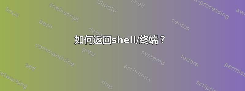 如何返回shell/终端？