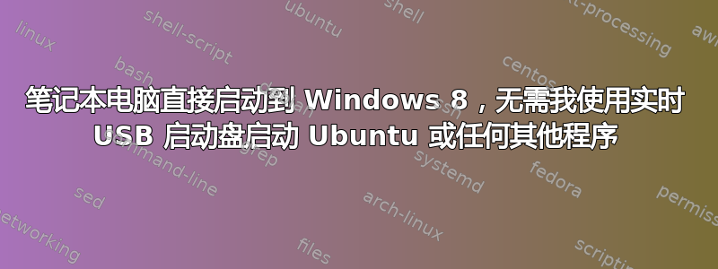 笔记本电脑直接启动到 Windows 8，无需我使用实时 USB 启动盘启动 Ubuntu 或任何其他程序