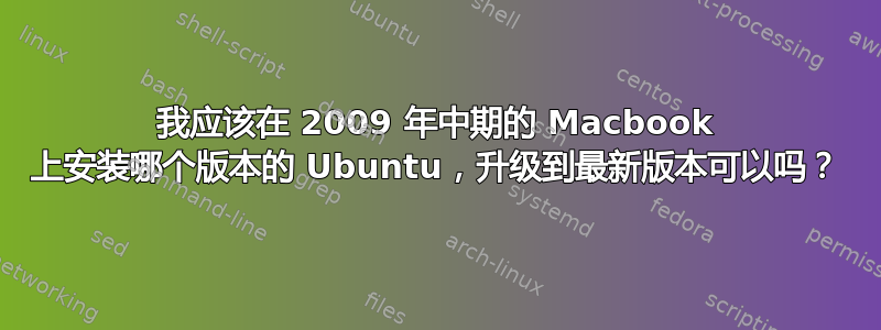 我应该在 2009 年中期的 Macbook 上安装哪个版本的 Ubuntu，升级到最新版本可以吗？