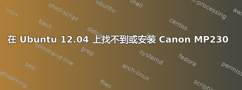 在 Ubuntu 12.04 上找不到或安装 Canon MP230 