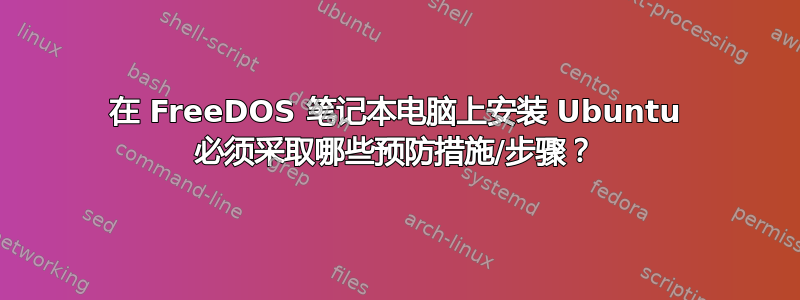 在 FreeDOS 笔记本电脑上安装 Ubuntu 必须采取哪些预防措施/步骤？