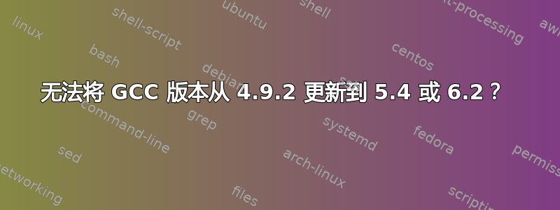 无法将 GCC 版本从 4.9.2 更新到 5.4 或 6.2？ 