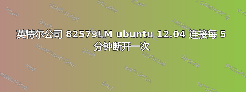 英特尔公司 82579LM ubuntu 12.04 连接每 5 分钟断开一次