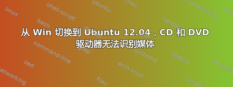 从 Win 切换到 Ubuntu 12.04，CD 和 DVD 驱动器无法识别媒体