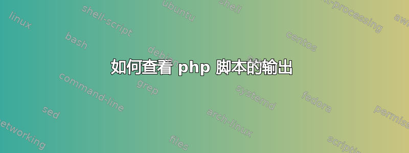 如何查看 php 脚本的输出