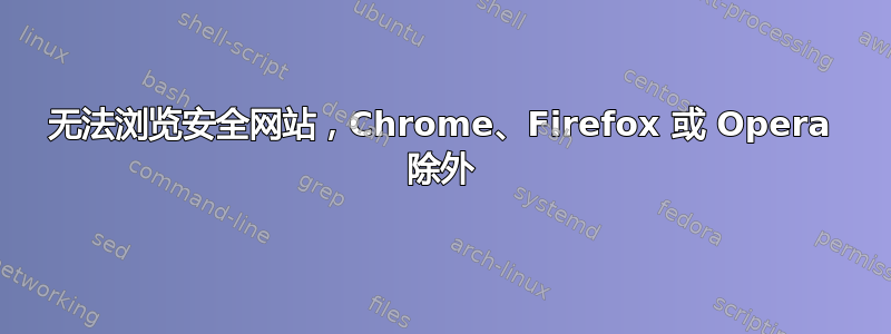 无法浏览安全网站，Chrome、Firefox 或 Opera 除外