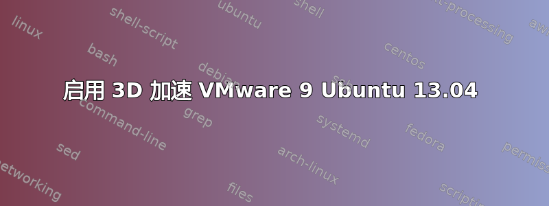 启用 3D 加速 VMware 9 Ubuntu 13.04