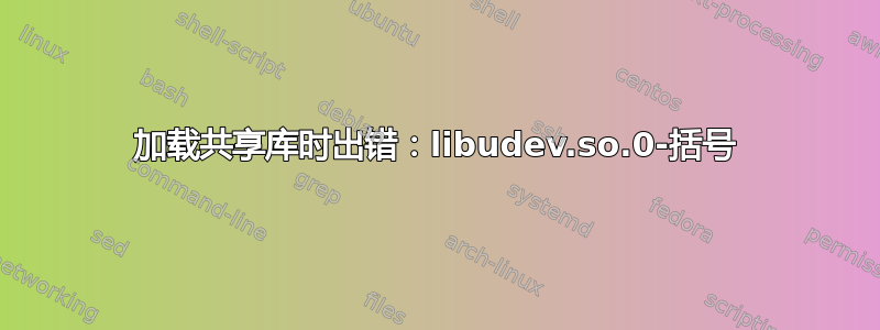 加载共享库时出错：libudev.so.0-括号