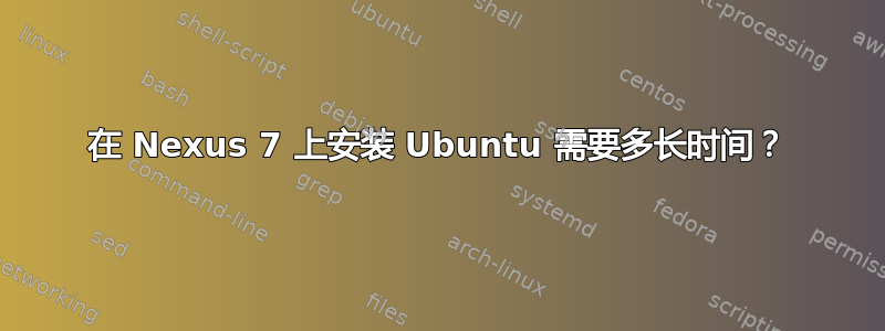 在 Nexus 7 上安装 Ubuntu 需要多长时间？