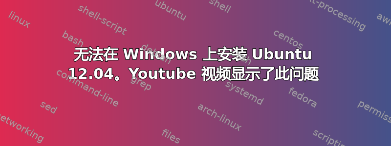 无法在 Windows 上安装 Ubuntu 12.04。Youtube 视频显示了此问题