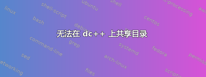 无法在 dc++ 上共享目录