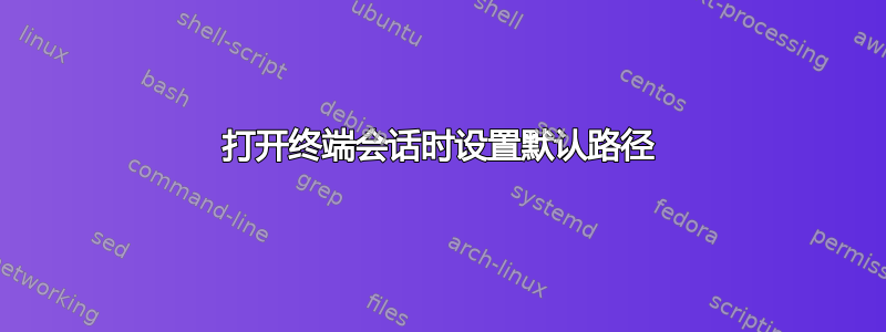 打开终端会话时设置默认路径