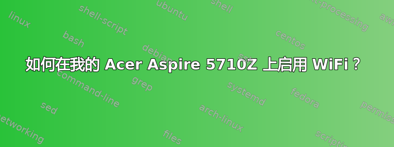 如何在我的 Acer Aspire 5710Z 上启用 WiFi？