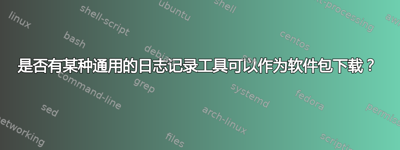 是否有某种通用的日志记录工具可以作为软件包下载？