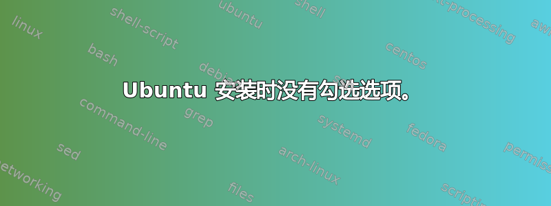 Ubuntu 安装时没有勾选选项。