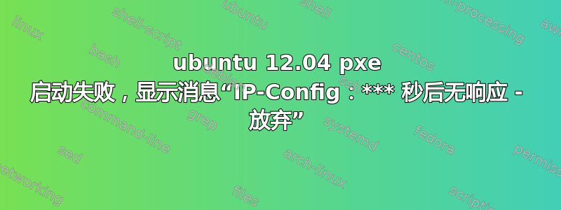 ubuntu 12.04 pxe 启动失败，显示消息“IP-Config：*** 秒后无响应 - 放弃”