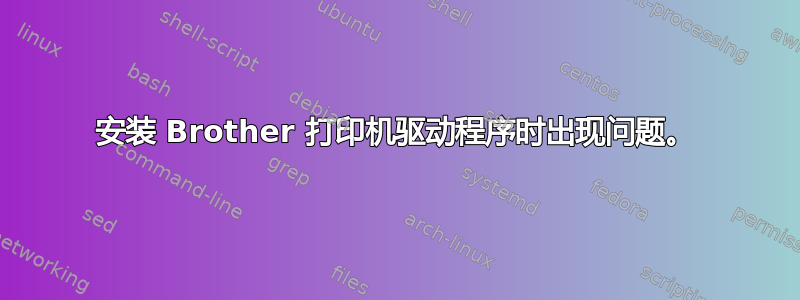 安装 Brother 打印机驱动程序时出现问题。