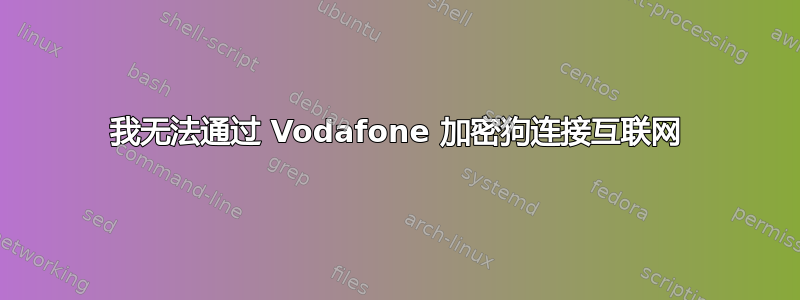 我无法通过 Vodafone 加密狗连接互联网